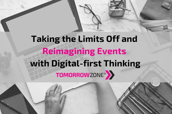 Tomorrowzone "Taking the Limits Off and Reimagining Events with Digital First Thinking" #tomorrowzone